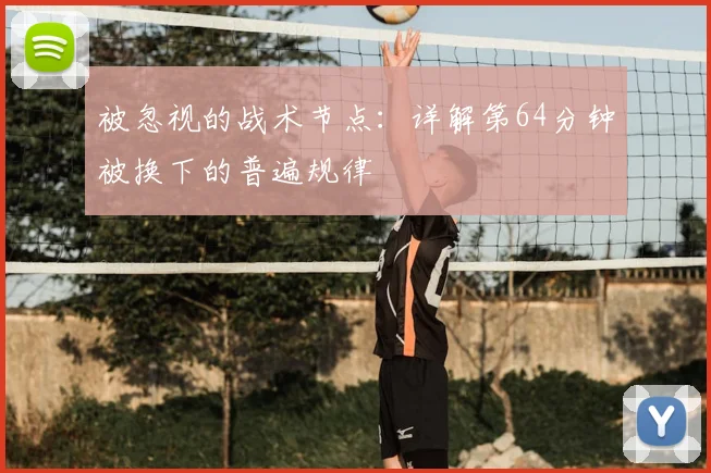 被忽视的战术节点:详解第64分钟被换下的普遍规律