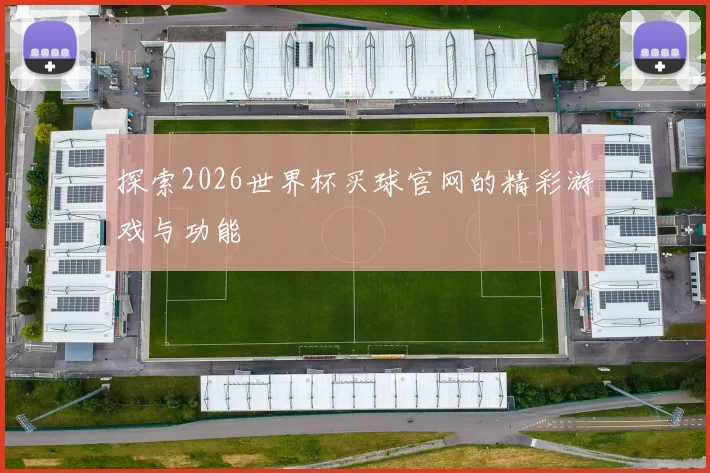 探索2026世界杯买球官网的精彩游戏与功能
