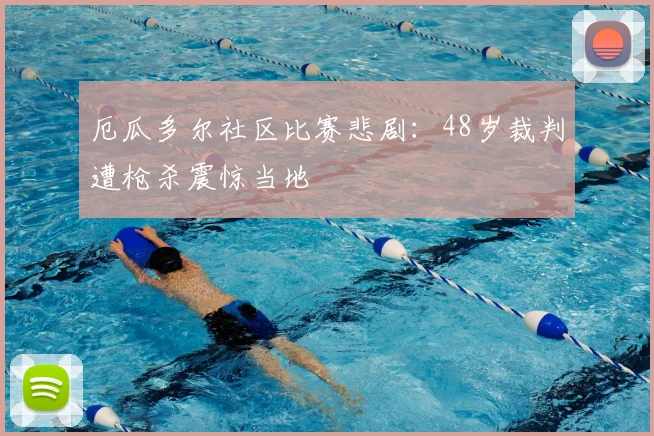 厄瓜多尔社区比赛悲剧：48岁裁判遭枪杀震惊当地