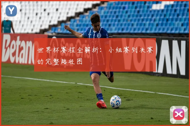 世界杯赛程全解析:小组赛到决赛的完整路径图