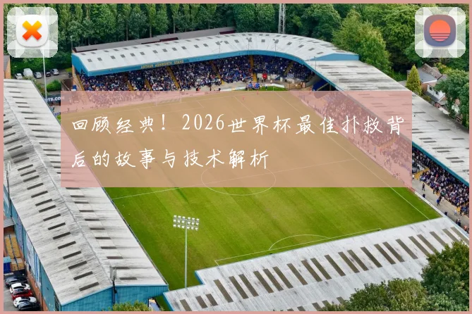 回顾经典！2026世界杯最佳扑救背后的故事与技术解析