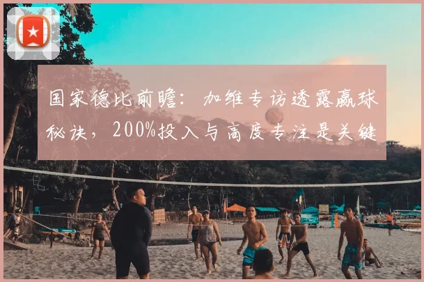 国家德比前瞻：加维专访透露赢球秘诀，200%投入与高度专注是关键
