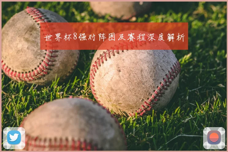 世界杯8强对阵图及赛程深度解析