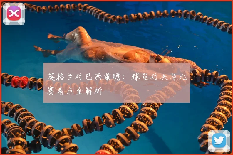 英格兰对巴西前瞻:球星对决与比赛看点全解析